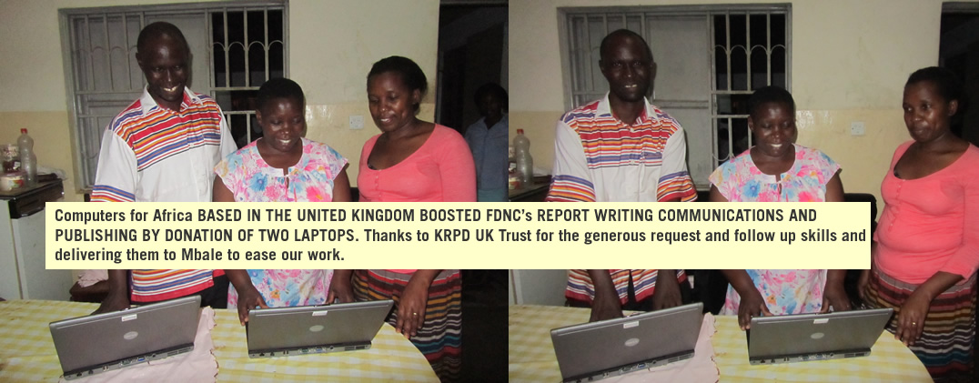 Computers for Africa BASED IN THE UNITED KINGDOM BOOSTED FDNC's REPORT WRITING COMMUNICATIONS AND PUBLISHING BY DONATION OF TWO LAPTOPS. Thanks to KRPD UK Trust for the generous request and follow up skills and delivering them to Mbale to ease our work.